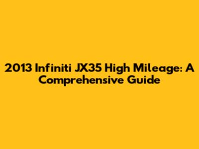 2013 Infiniti JX35 High Mileage: A Comprehensive Guide