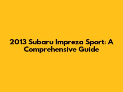 2013 Subaru Impreza Sport: A Comprehensive Guide