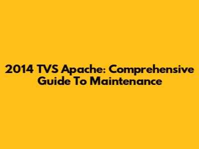 2014 TVS Apache: Comprehensive Guide To Maintenance