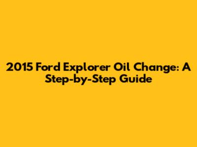 2015 Ford Explorer Oil Change: A Step-by-Step Guide