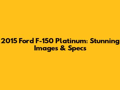 2015 Ford F-150 Platinum: Stunning Images & Specs