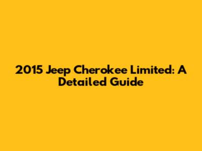 2015 Jeep Cherokee Limited: A Detailed Guide