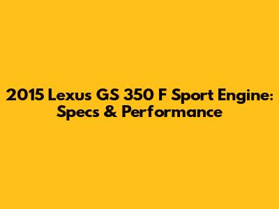2015 Lexus GS 350 F Sport Engine: Specs & Performance