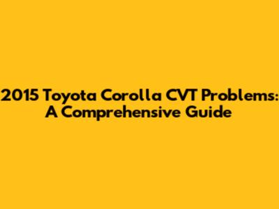 2015 Toyota Corolla CVT Problems: A Comprehensive Guide