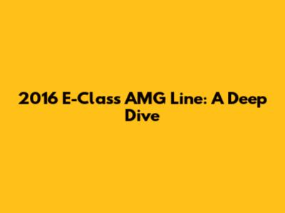 2016 E-Class AMG Line: A Deep Dive