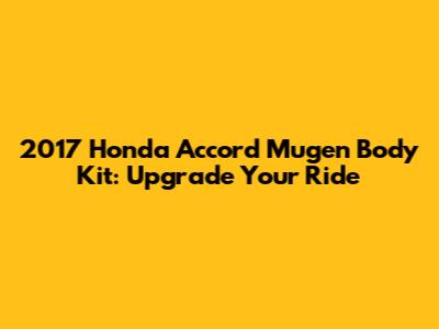 2017 Honda Accord Mugen Body Kit: Upgrade Your Ride