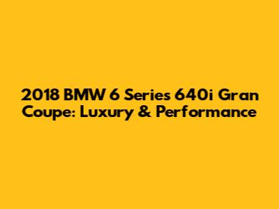 2018 BMW 6 Series 640i Gran Coupe: Luxury & Performance