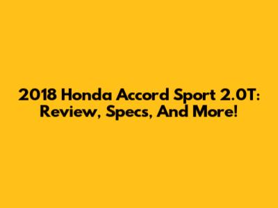 2018 Honda Accord Sport 2.0T: Review, Specs, And More!