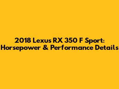 2018 Lexus RX 350 F Sport: Horsepower & Performance Details