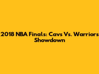 2018 NBA Finals: Cavs Vs. Warriors Showdown