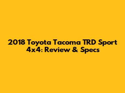 2018 Toyota Tacoma TRD Sport 4x4: Review & Specs