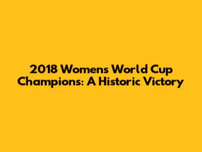 2018 Women's World Cup Champions: A Historic Victory