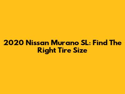 2020 Nissan Murano SL: Find The Right Tire Size