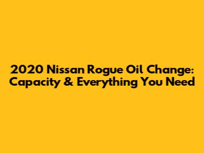 2020 Nissan Rogue Oil Change: Capacity & Everything You Need