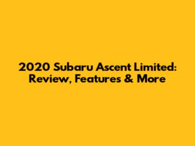 2020 Subaru Ascent Limited: Review, Features & More