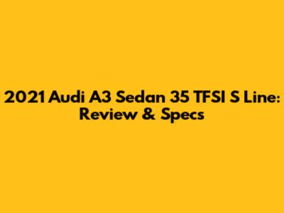2021 Audi A3 Sedan 35 TFSI S Line: Review & Specs