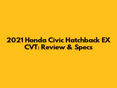 2021 Honda Civic Hatchback EX CVT: Review & Specs