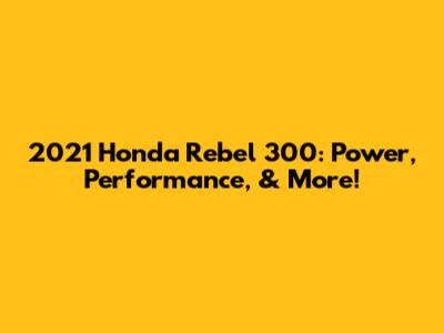 2021 Honda Rebel 300: Power, Performance, & More!
