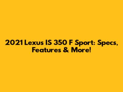 2021 Lexus IS 350 F Sport: Specs, Features & More!