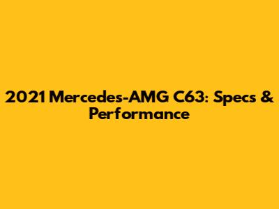 2021 Mercedes-AMG C63: Specs & Performance