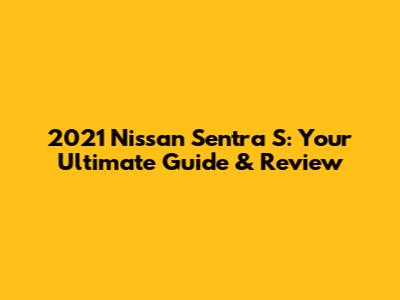 2021 Nissan Sentra S: Your Ultimate Guide & Review