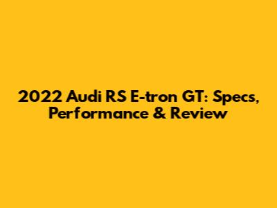 2022 Audi RS E-tron GT: Specs, Performance & Review
