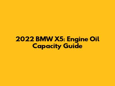 2022 BMW X5: Engine Oil Capacity Guide