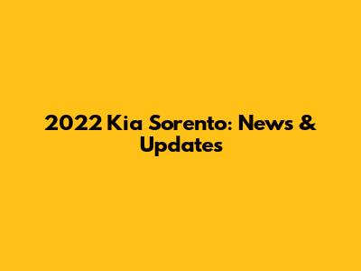 2022 Kia Sorento: News & Updates