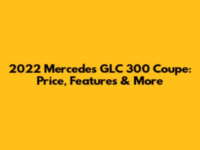 2022 Mercedes GLC 300 Coupe: Price, Features & More