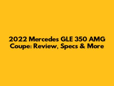2022 Mercedes GLE 350 AMG Coupe: Review, Specs & More