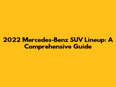2022 Mercedes-Benz SUV Lineup: A Comprehensive Guide