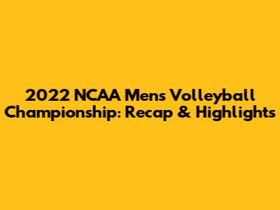 2022 NCAA Men's Volleyball Championship: Recap & Highlights