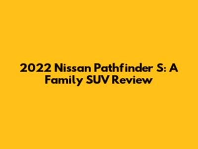 2022 Nissan Pathfinder S: A Family SUV Review
