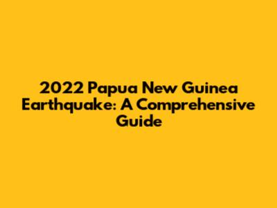 2022 Papua New Guinea Earthquake: A Comprehensive Guide