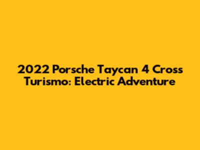 2022 Porsche Taycan 4 Cross Turismo: Electric Adventure