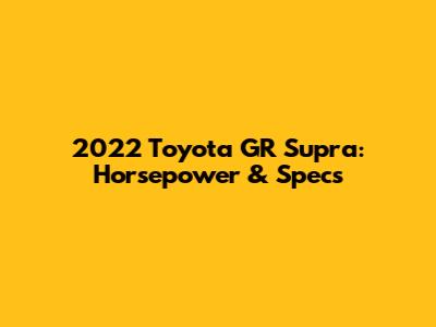 2022 Toyota GR Supra: Horsepower & Specs
