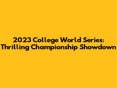 2023 College World Series: Thrilling Championship Showdown