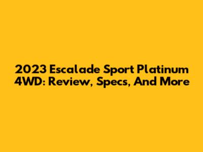 2023 Escalade Sport Platinum 4WD: Review, Specs, And More