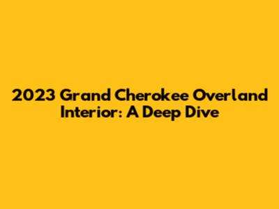 2023 Grand Cherokee Overland Interior: A Deep Dive