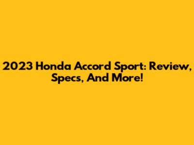 2023 Honda Accord Sport: Review, Specs, And More!