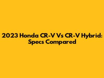 2023 Honda CR-V Vs CR-V Hybrid: Specs Compared