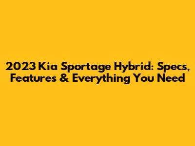 2023 Kia Sportage Hybrid: Specs, Features & Everything You Need