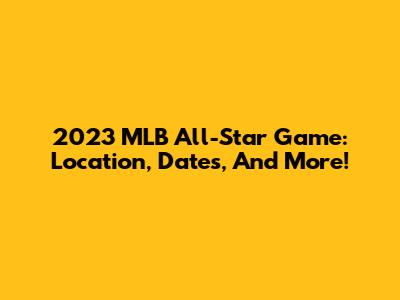 2023 MLB All-Star Game: Location, Dates, And More!