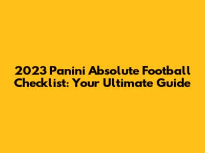 2023 Panini Absolute Football Checklist: Your Ultimate Guide