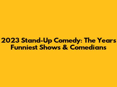 2023 Stand-Up Comedy: The Year's Funniest Shows & Comedians