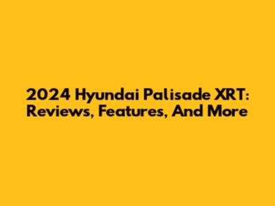 2024 Hyundai Palisade XRT: Reviews, Features, And More