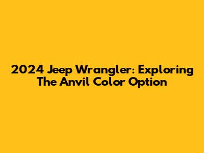 2024 Jeep Wrangler: Exploring The Anvil Color Option
