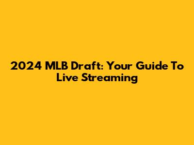 2024 MLB Draft: Your Guide To Live Streaming