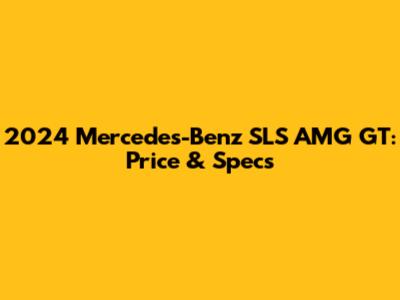 2024 Mercedes-Benz SLS AMG GT: Price & Specs