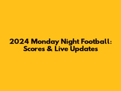 2024 Monday Night Football: Scores & Live Updates